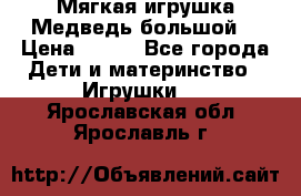 Мягкая игрушка Медведь-большой. › Цена ­ 750 - Все города Дети и материнство » Игрушки   . Ярославская обл.,Ярославль г.